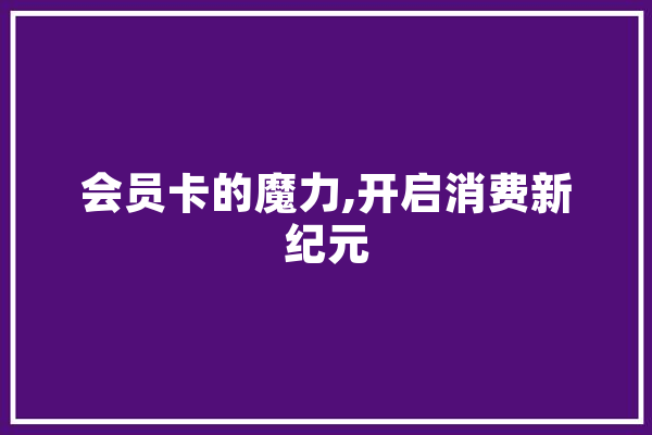 会员卡的魔力,开启消费新纪元