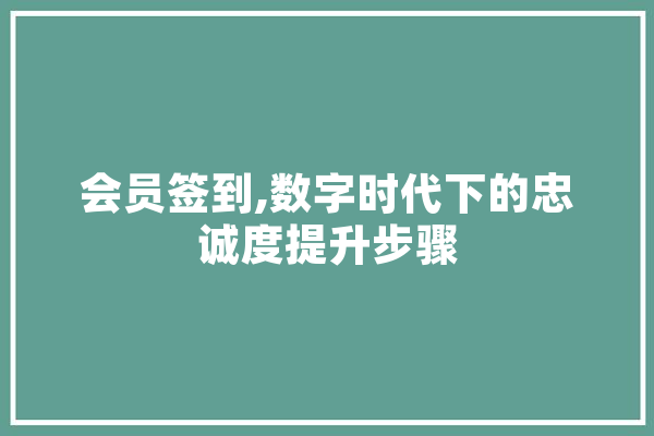 会员签到,数字时代下的忠诚度提升步骤