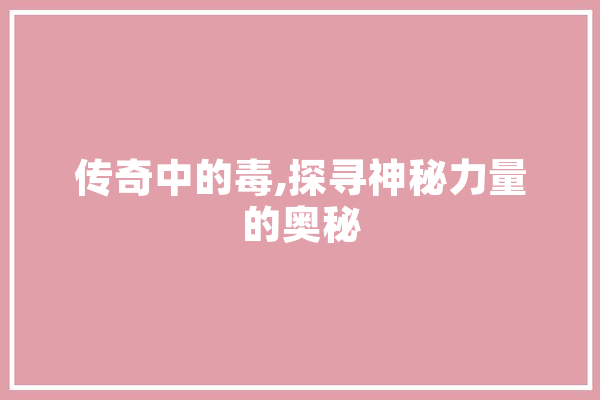 传奇中的毒,探寻神秘力量的奥秘