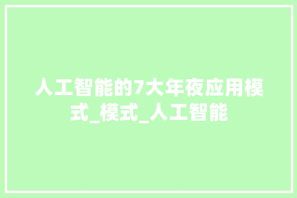 人工智能的7大年夜应用模式_模式_人工智能 AI简讯