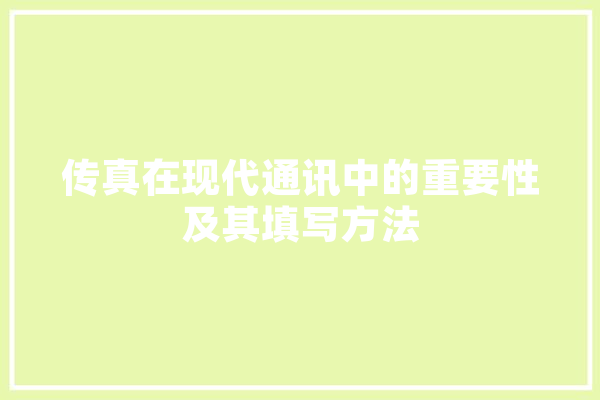传真在现代通讯中的重要性及其填写方法 智能写作