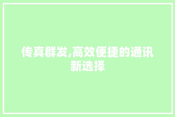 传真群发,高效便捷的通讯新选择