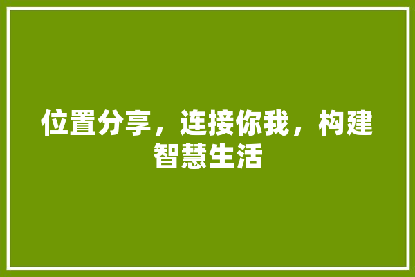 位置分享，连接你我，构建智慧生活