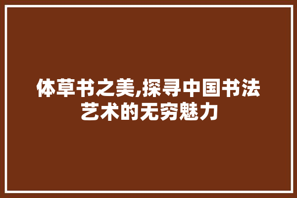 体草书之美,探寻中国书法艺术的无穷魅力 计算机