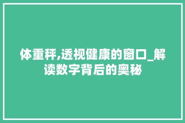 体重秤,透视健康的窗口_解读数字背后的奥秘