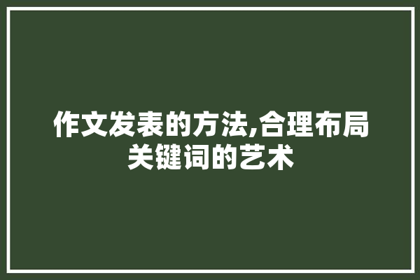作文发表的方法,合理布局关键词的艺术 云服务