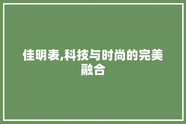 佳明表,科技与时尚的完美融合