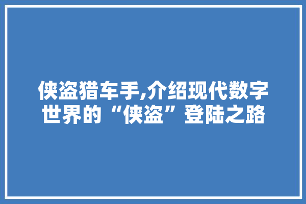侠盗猎车手,介绍现代数字世界的“侠盗”登陆之路 AI快讯