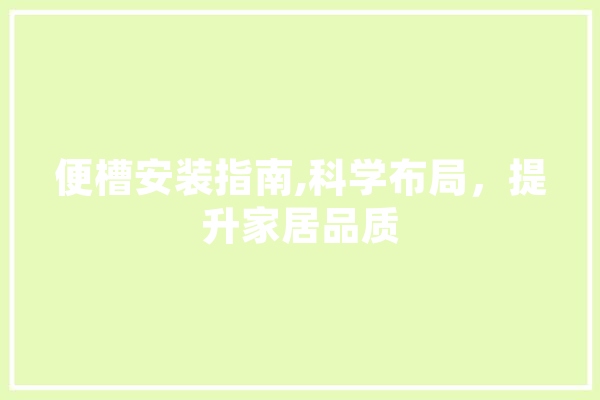 便槽安装指南,科学布局，提升家居品质