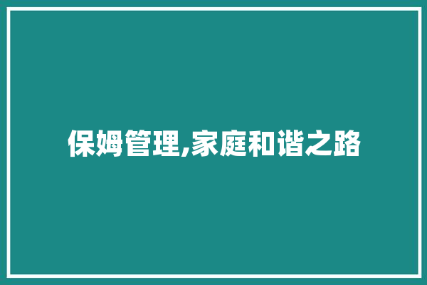 保姆管理,家庭和谐之路