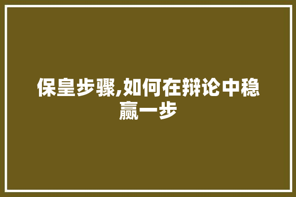 保皇步骤,如何在辩论中稳赢一步