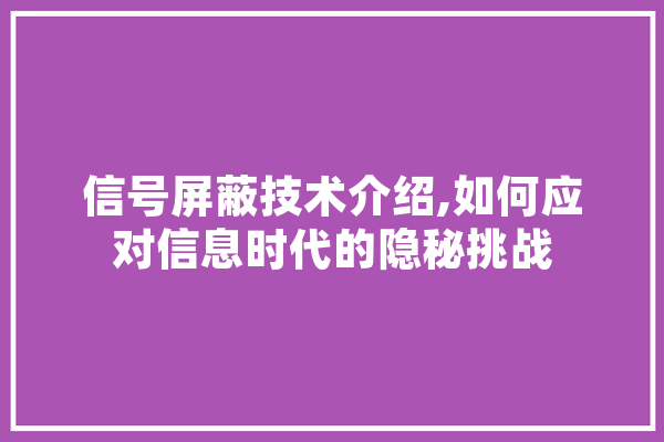 信号屏蔽技术介绍,如何应对信息时代的隐秘挑战