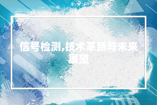 信号检测,技术革新与未来展望
