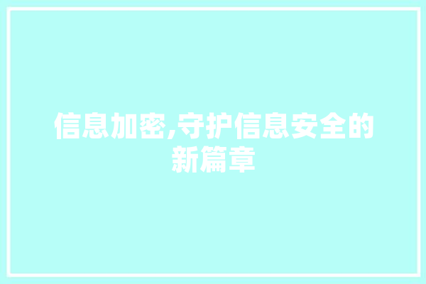 信息加密,守护信息安全的新篇章