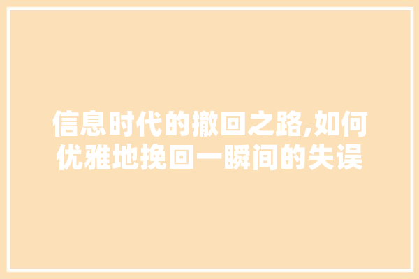 信息时代的撤回之路,如何优雅地挽回一瞬间的失误