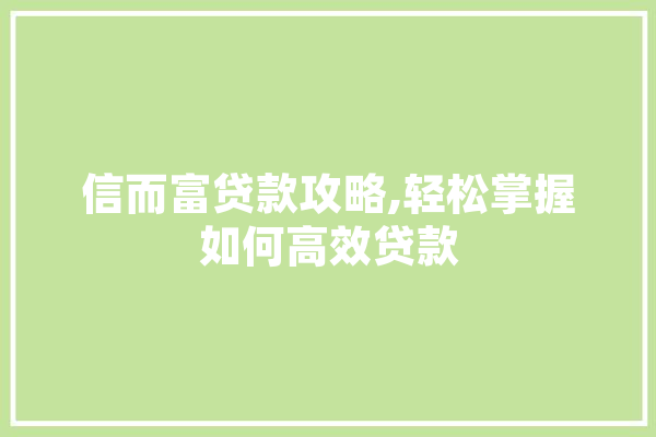 信而富贷款攻略,轻松掌握如何高效贷款 文字写作
