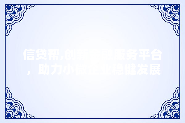 信贷帮,创新金融服务平台，助力小微企业稳健发展