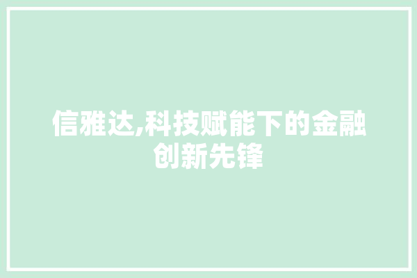 信雅达,科技赋能下的金融创新先锋