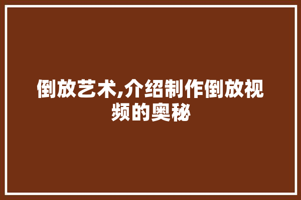 倒放艺术,介绍制作倒放视频的奥秘
