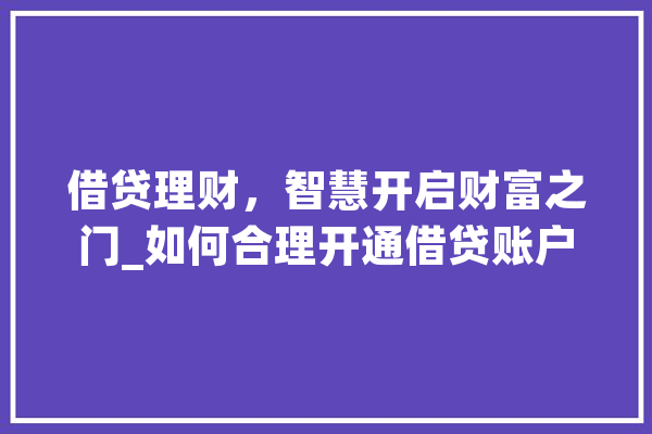 借贷理财，智慧开启财富之门_如何合理开通借贷账户