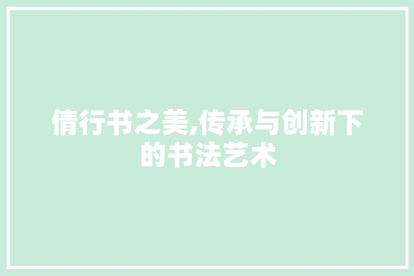 倩行书之美,传承与创新下的书法艺术