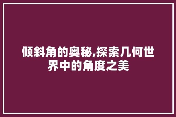 倾斜角的奥秘,探索几何世界中的角度之美