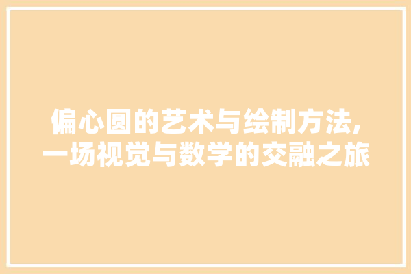 偏心圆的艺术与绘制方法,一场视觉与数学的交融之旅 智能问答