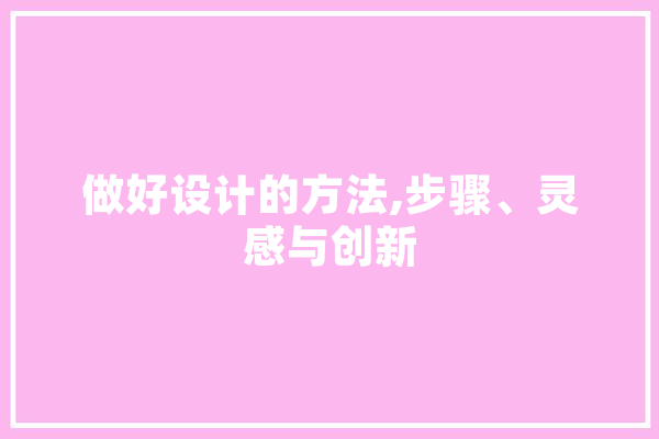 做好设计的方法,步骤、灵感与创新
