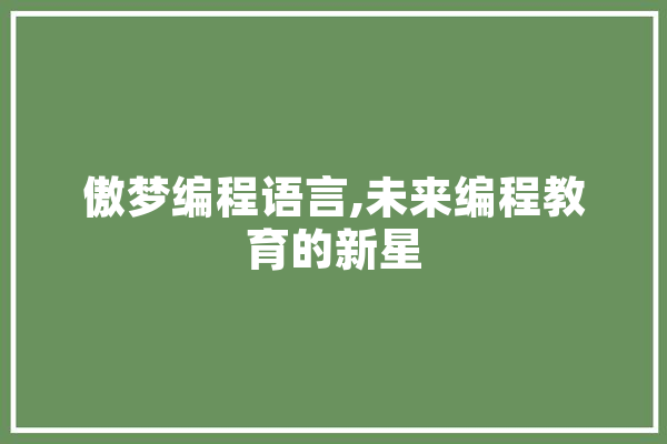 傲梦编程语言,未来编程教育的新星 智能写作