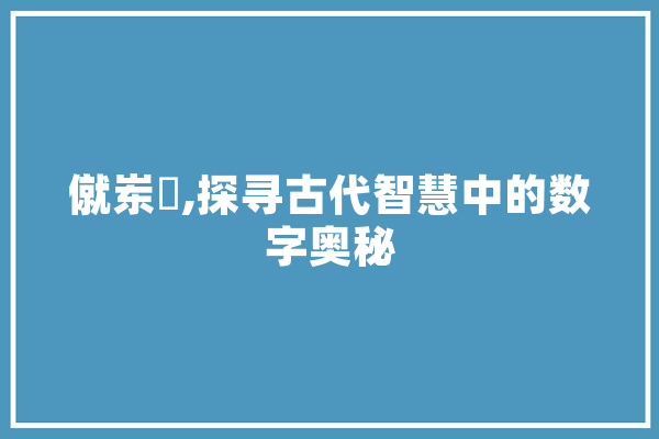 僦岽乧,探寻古代智慧中的数字奥秘