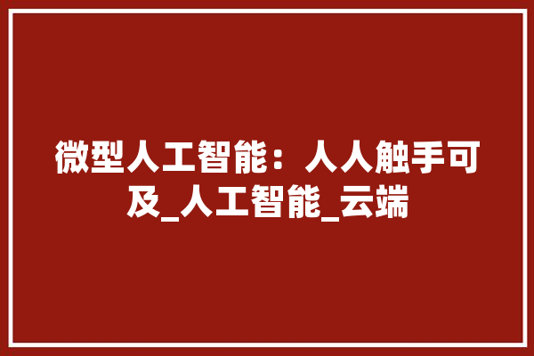 微型人工智能：人人触手可及_人工智能_云端
