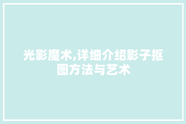 光影魔术,详细介绍影子抠图方法与艺术