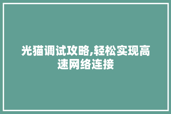 光猫调试攻略,轻松实现高速网络连接 智能问答