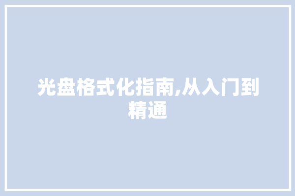 光盘格式化指南,从入门到精通