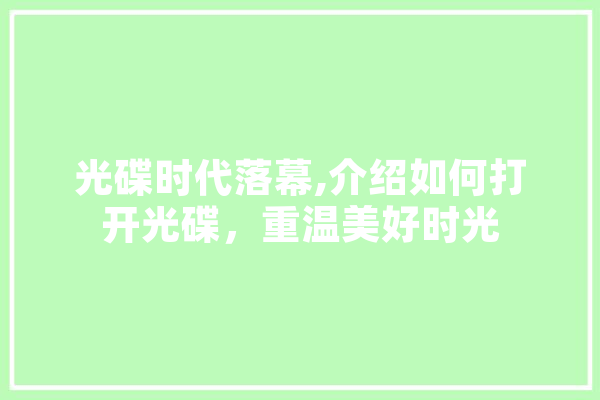 光碟时代落幕,介绍如何打开光碟，重温美好时光