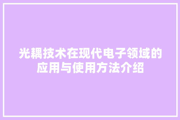 光耦技术在现代电子领域的应用与使用方法介绍