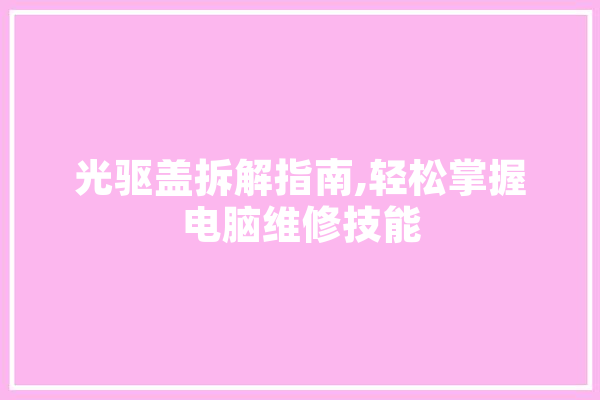 光驱盖拆解指南,轻松掌握电脑维修技能