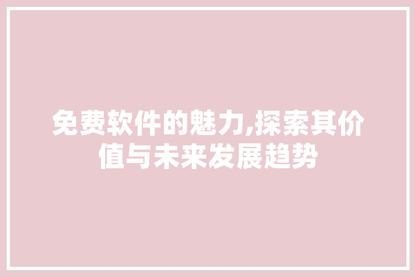 免费软件的魅力,探索其价值与未来发展趋势