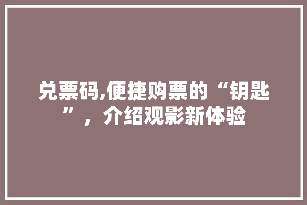 兑票码,便捷购票的“钥匙”，介绍观影新体验