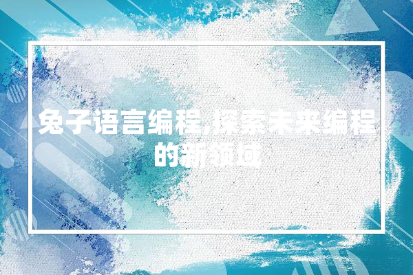 兔子语言编程,探索未来编程的新领域
