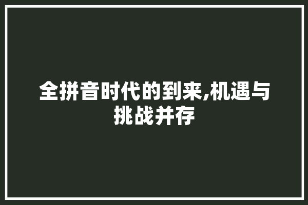 全拼音时代的到来,机遇与挑战并存 AI简讯