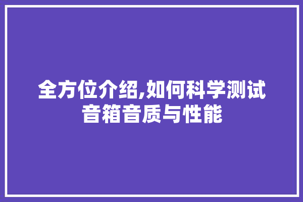 全方位介绍,如何科学测试音箱音质与性能