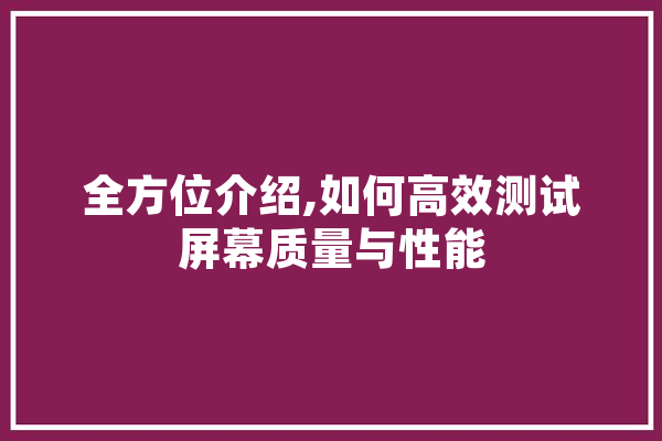 全方位介绍,如何高效测试屏幕质量与性能