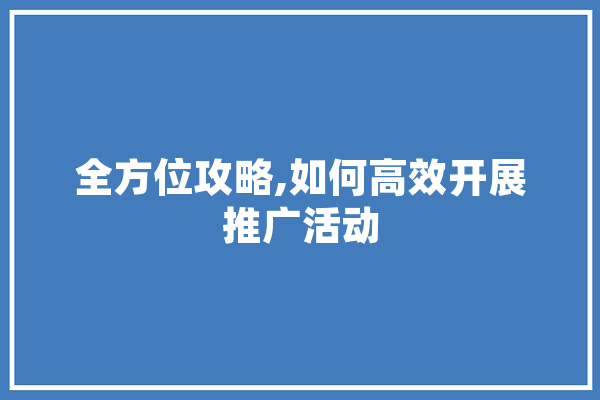 全方位攻略,如何高效开展推广活动