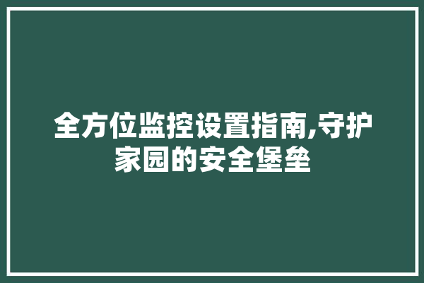 全方位监控设置指南,守护家园的安全堡垒
