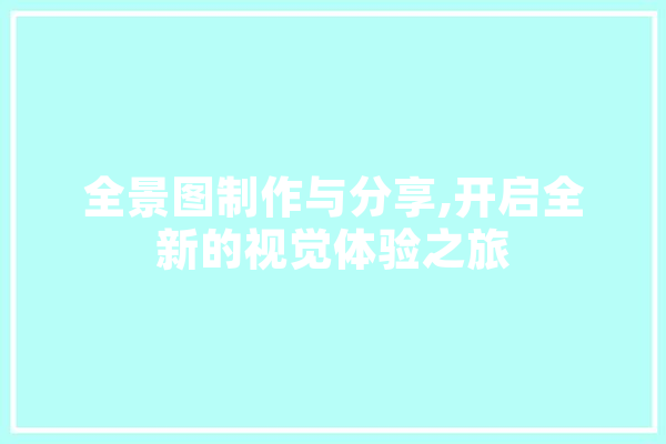 全景图制作与分享,开启全新的视觉体验之旅