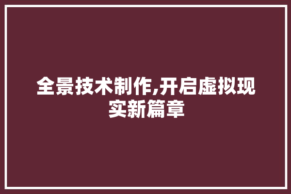 全景技术制作,开启虚拟现实新篇章 智能助手