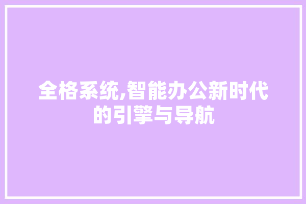 全格系统,智能办公新时代的引擎与导航