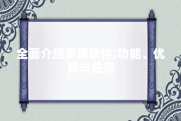 全面介绍录屏软件,功能、优势与应用