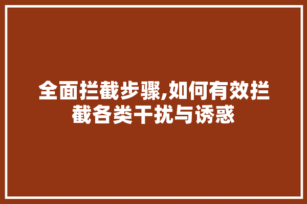 全面拦截步骤,如何有效拦截各类干扰与诱惑